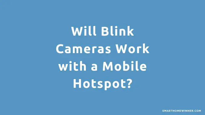 Blink Cameras Work with a Mobile Hotspot