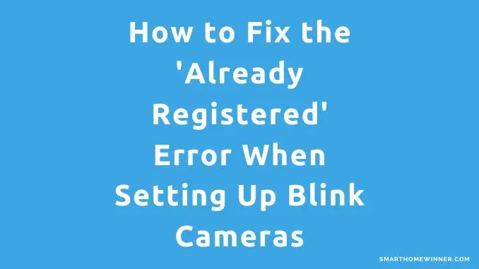 Fix the 'Already Registered' Error When Setting Up Blink Cameras