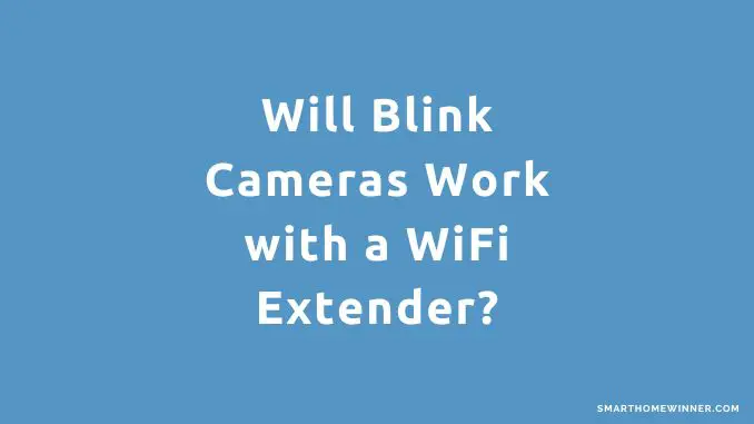 Will Blink Cameras Work with a WiFi Extender