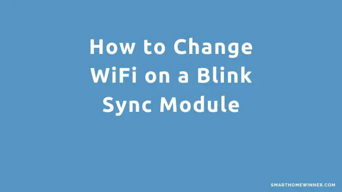 How to Change WiFi on a Blink Sync Module